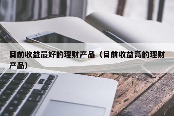 理财产品高收益(理财产品高收益低收益)