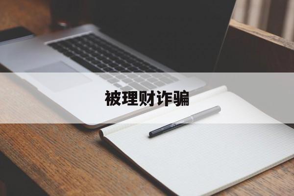 被理财诈骗(理财诈骗报警钱能追回来吗)
